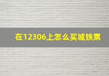 在12306上怎么买城铁票