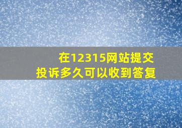 在12315网站提交投诉多久可以收到答复