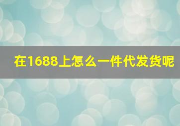 在1688上怎么一件代发货呢