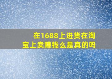 在1688上进货在淘宝上卖赚钱么是真的吗