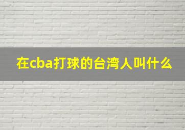 在cba打球的台湾人叫什么