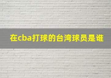 在cba打球的台湾球员是谁