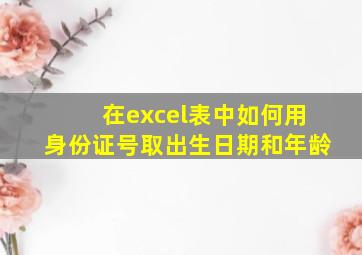 在excel表中如何用身份证号取出生日期和年龄