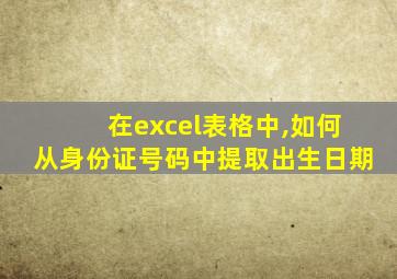 在excel表格中,如何从身份证号码中提取出生日期