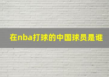 在nba打球的中国球员是谁