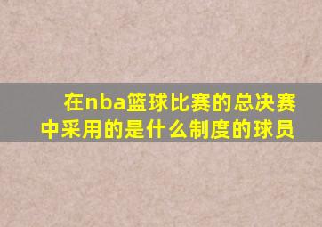 在nba篮球比赛的总决赛中采用的是什么制度的球员