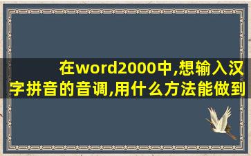 在word2000中,想输入汉字拼音的音调,用什么方法能做到