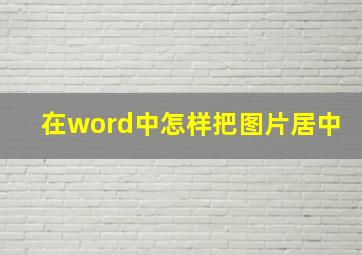 在word中怎样把图片居中