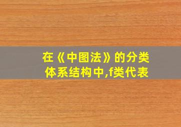 在《中图法》的分类体系结构中,f类代表