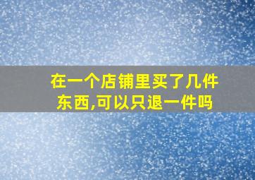 在一个店铺里买了几件东西,可以只退一件吗