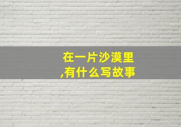 在一片沙漠里,有什么写故事