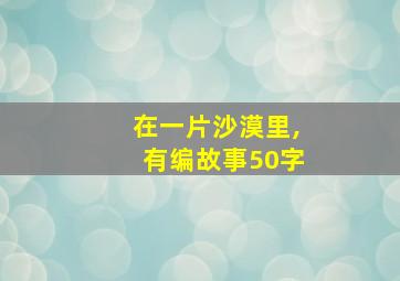 在一片沙漠里,有编故事50字