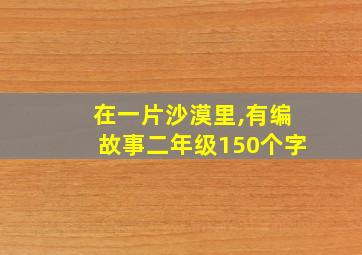 在一片沙漠里,有编故事二年级150个字