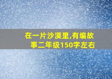 在一片沙漠里,有编故事二年级150字左右