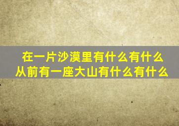 在一片沙漠里有什么有什么从前有一座大山有什么有什么