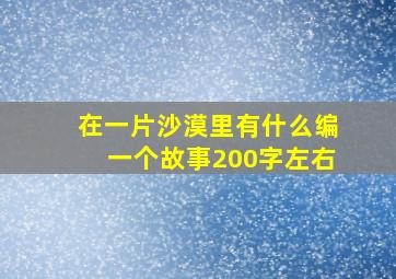 在一片沙漠里有什么编一个故事200字左右