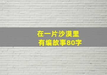 在一片沙漠里有编故事80字