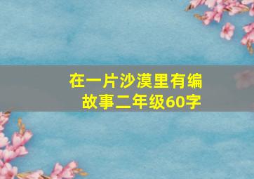 在一片沙漠里有编故事二年级60字