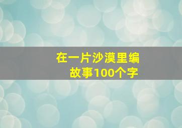 在一片沙漠里编故事100个字