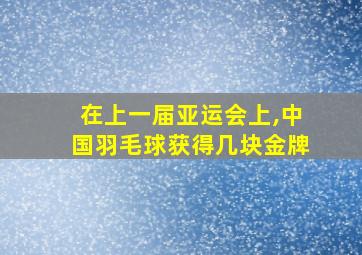 在上一届亚运会上,中国羽毛球获得几块金牌