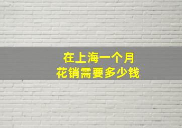 在上海一个月花销需要多少钱