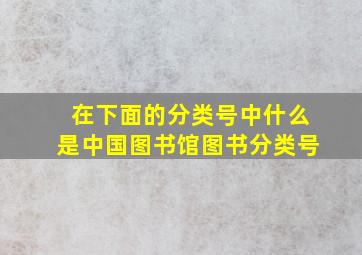 在下面的分类号中什么是中国图书馆图书分类号