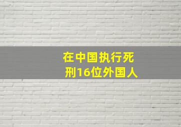 在中国执行死刑16位外国人