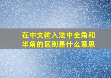 在中文输入法中全角和半角的区别是什么意思