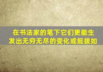 在书法家的笔下它们更能生发出无穷无尽的变化或挺拔如