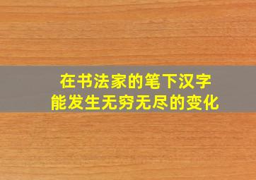 在书法家的笔下汉字能发生无穷无尽的变化