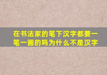 在书法家的笔下汉字都要一笔一画的吗为什么不是汉字