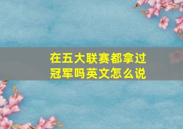 在五大联赛都拿过冠军吗英文怎么说