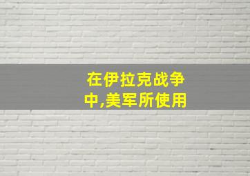 在伊拉克战争中,美军所使用