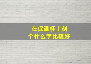 在保温杯上刻个什么字比较好