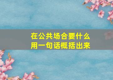 在公共场合要什么用一句话概括出来