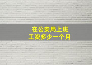 在公安局上班工资多少一个月