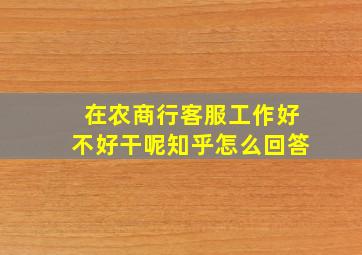 在农商行客服工作好不好干呢知乎怎么回答