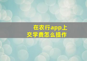 在农行app上交学费怎么操作