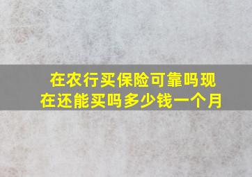 在农行买保险可靠吗现在还能买吗多少钱一个月