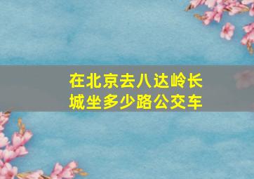 在北京去八达岭长城坐多少路公交车