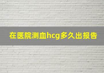 在医院测血hcg多久出报告