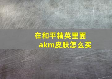 在和平精英里面akm皮肤怎么买