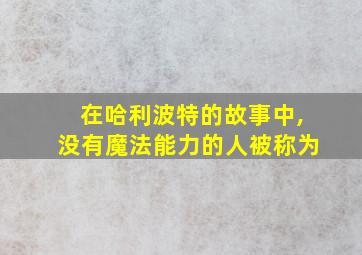 在哈利波特的故事中,没有魔法能力的人被称为