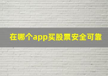 在哪个app买股票安全可靠