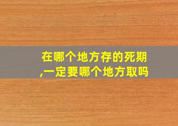 在哪个地方存的死期,一定要哪个地方取吗