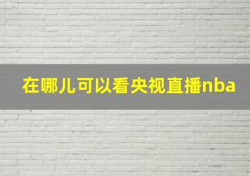 在哪儿可以看央视直播nba