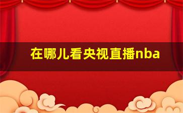 在哪儿看央视直播nba