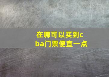 在哪可以买到cba门票便宜一点