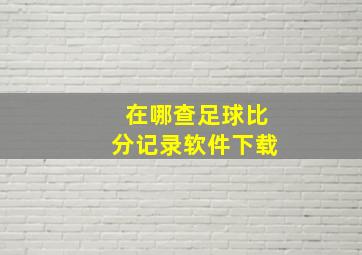 在哪查足球比分记录软件下载