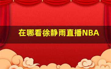 在哪看徐静雨直播NBA